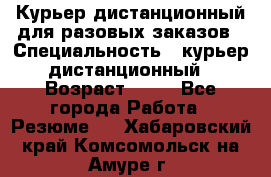 Курьер дистанционный для разовых заказов › Специальность ­ курьер дистанционный › Возраст ­ 52 - Все города Работа » Резюме   . Хабаровский край,Комсомольск-на-Амуре г.